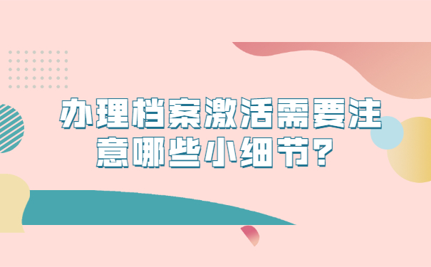 办理档案激活需要注意哪些小细节？