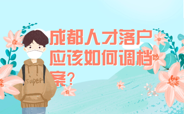 成都人才落户应该如何调档案？