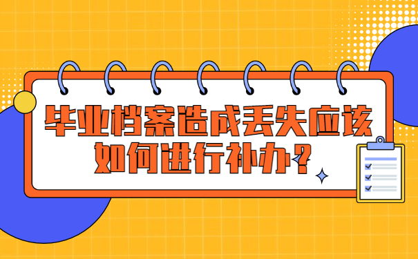 毕业档案造成丢失应该如何进行补办？
