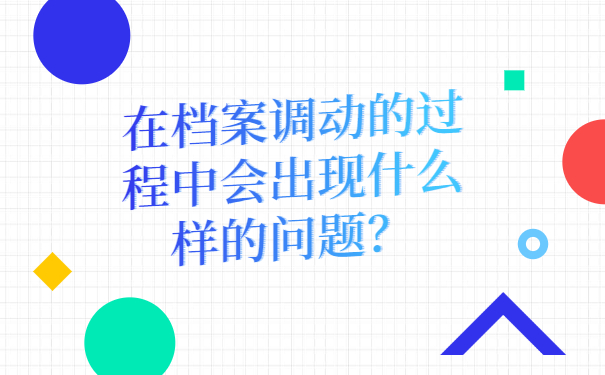 在档案调动的过程中会出现什么样的问题？
