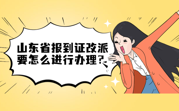 山东省报到证改派要怎么进行办理？