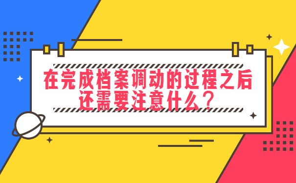 在完成档案调动的过程之后还需要注意什么？
