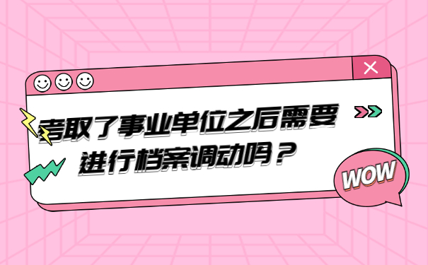 考取了事业单位之后需要进行档案调动吗？