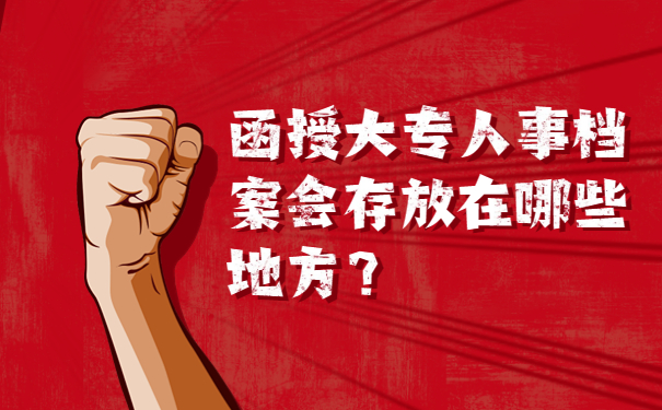 函授大专人事档案会存放在哪些地方？