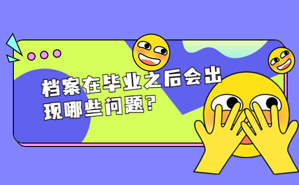 档案在毕业之后会出现哪些问题？