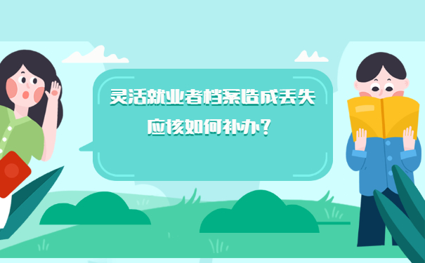 灵活就业者档案造成丢失应该如何补办？