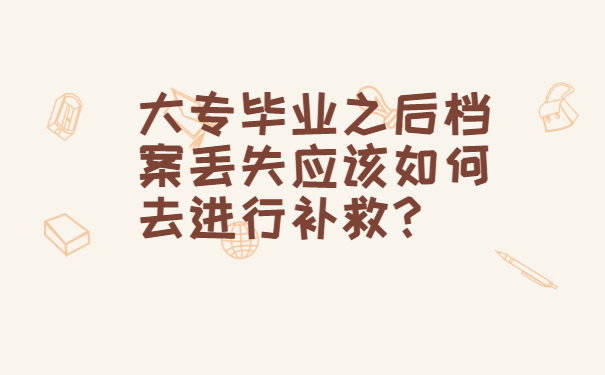 大专毕业之后档案丢失应该如何去进行补救？