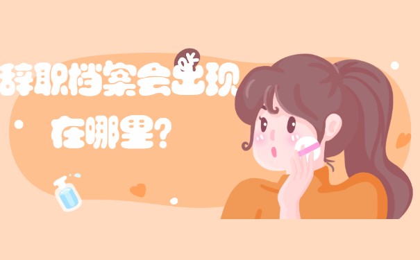 辞职档案会出现在哪里？