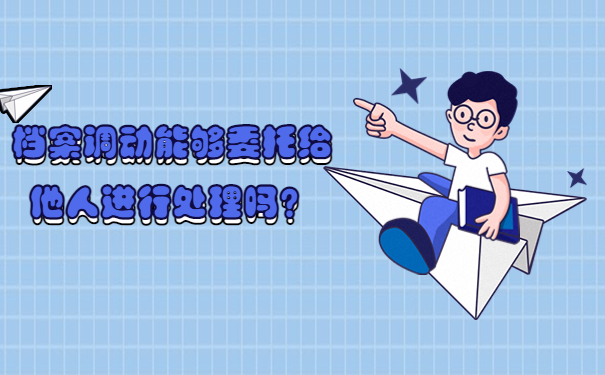 档案调动能够委托给他人进行处理吗？