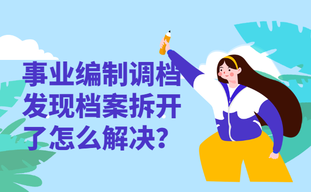 事业编制调档发现档案拆开了怎么解决？