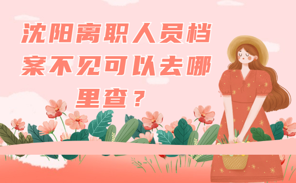 沈阳离职人员档案不见可以去哪里查？