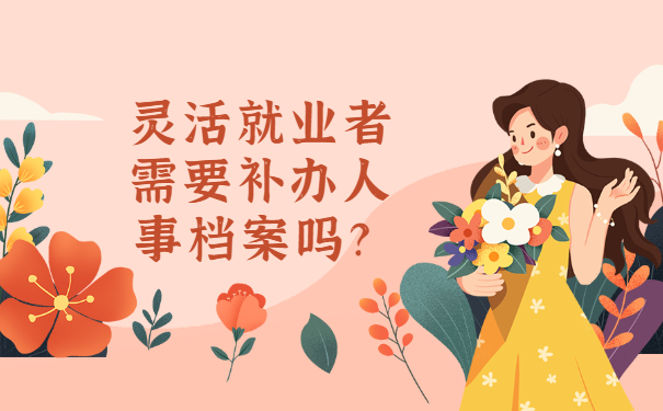 灵活就业者需要补办人事档案吗？