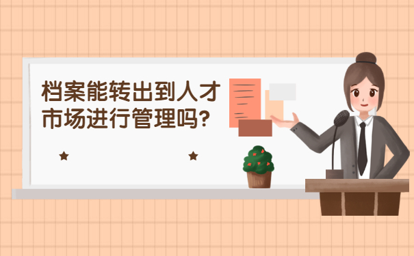 档案能转出到人才市场进行管理吗？