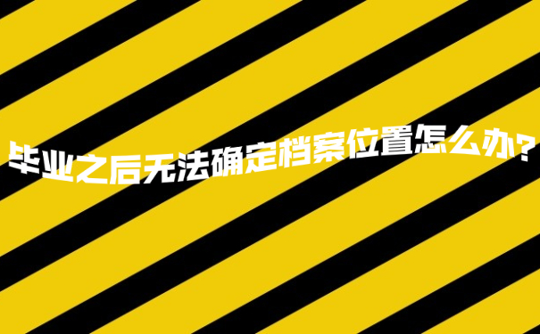 毕业之后无法确定档案位置怎么办？