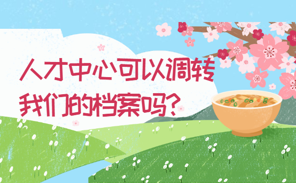 人才中心可以调转我们的档案吗？