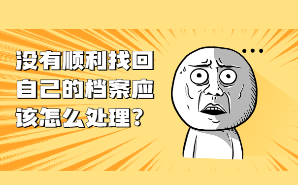 没有顺利找回自己的档案应该怎么处理？