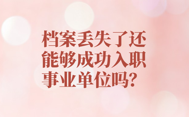 档案丢失了还能够成功入职事业单位吗？