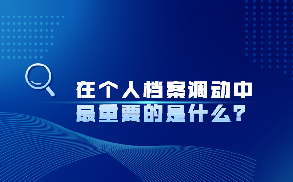 在个人档案调动中最重要的是什么？