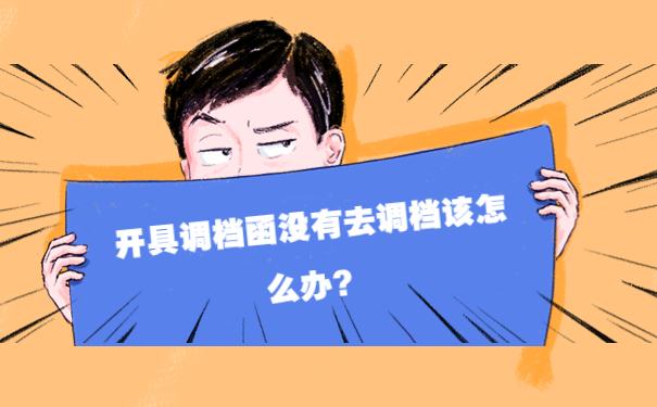 开了调档函没有去调档该怎么办？