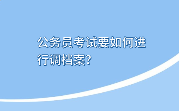 公务员考试要如何进行调档案？