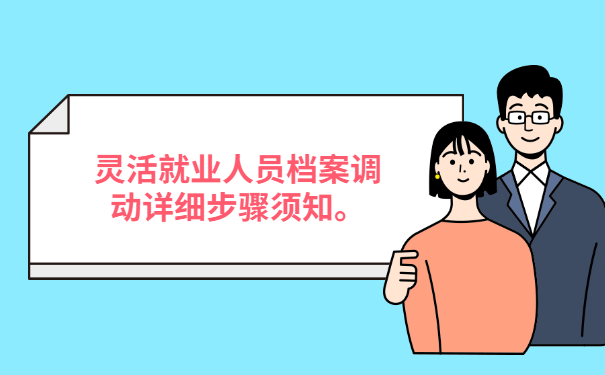 灵活就业人员档案调动详细步骤须知。