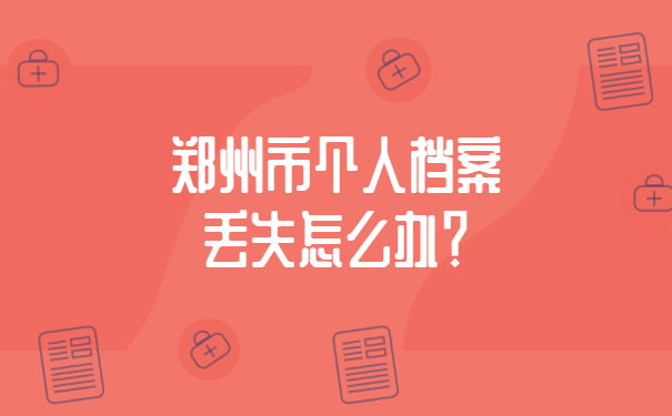 郑州市个人档案丢失怎么办？