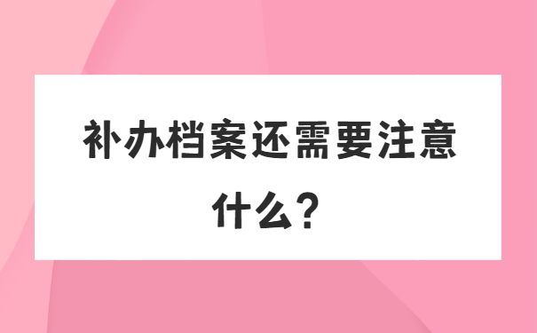 补办档案还需要注意什么？