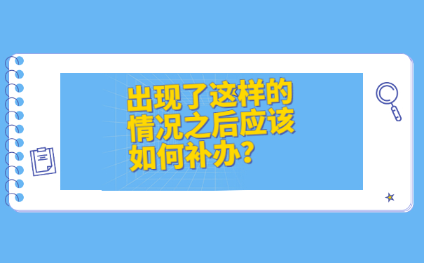 出现了这样的情况之后应该如何补办？