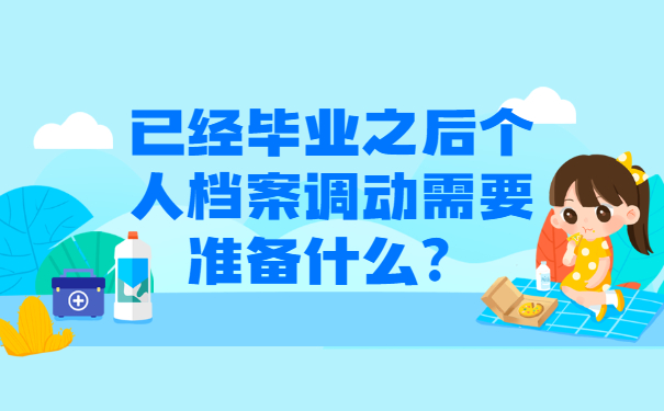 已经毕业之后个人档案调动需要准备什么？