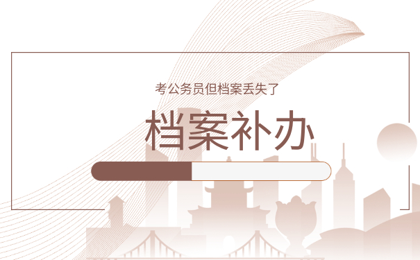 要想考公务员但档案丢失了怎么办？小编来教你！