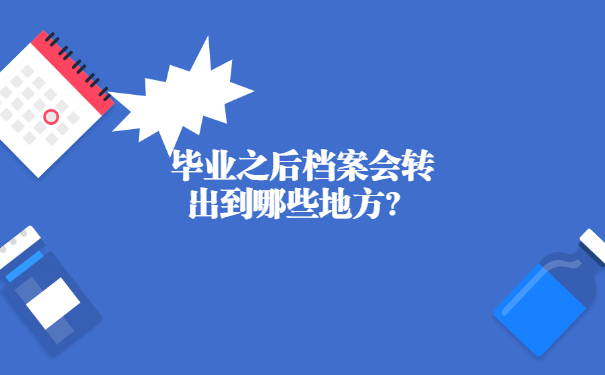 毕业之后档案会转出到哪些地方？
