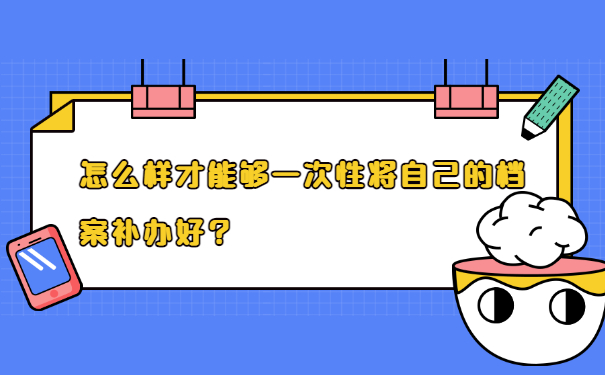 怎么样才能够一次性将自己的档案补办好？