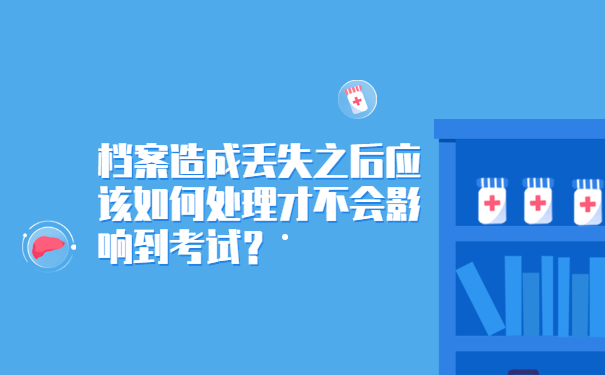 档案造成丢失之后应该如何处理才不会影响到考试？