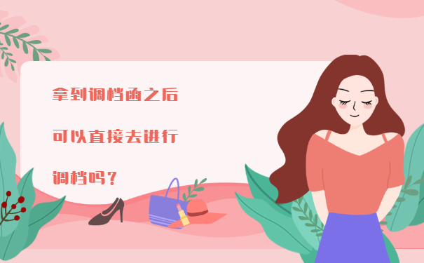 拿到调档函之后可以直接去进行调档吗？