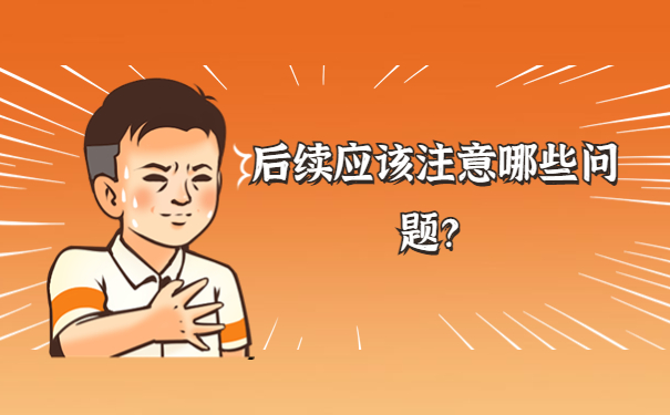 后续应该注意哪些问题？