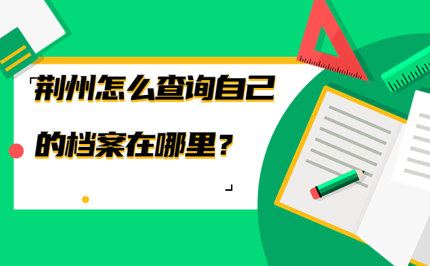 荆州怎么查询自己的档案在哪里？