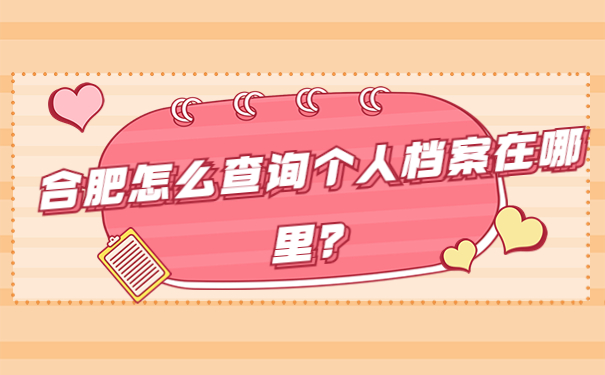 合肥怎么查询个人档案在哪里？