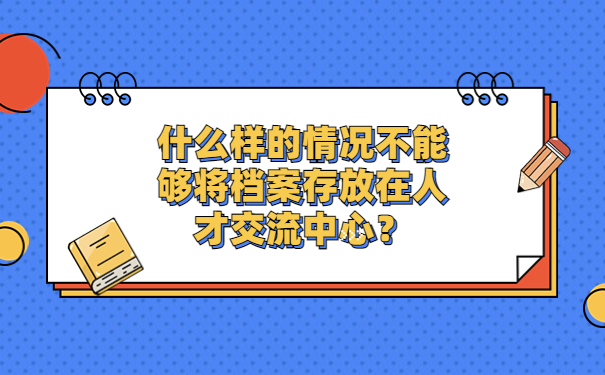 什么样的情况不能够将档案存放在人才交流中心？