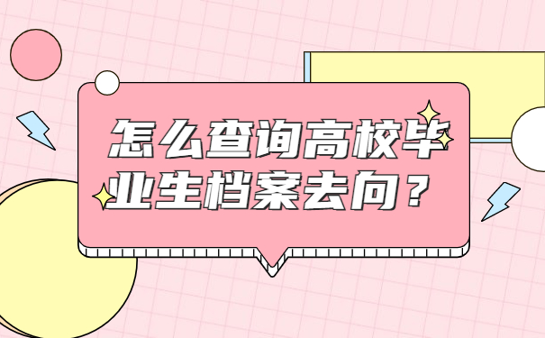 怎么查询高校毕业生档案去向？