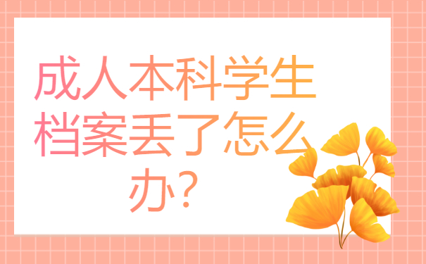 ​成人本科学生档案丢了怎么办？赶紧去补办!