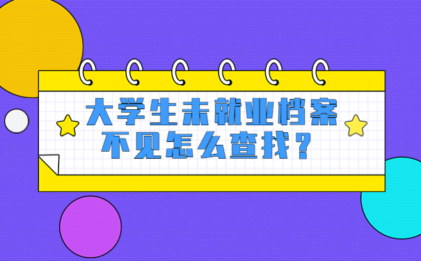 大学生未就业档案不见怎么查找？