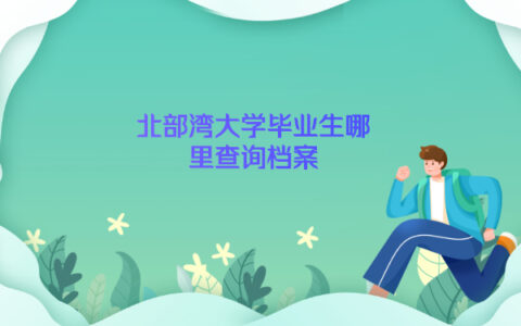 北部湾大学毕业生可以去哪里查询个人档案呢？