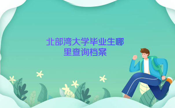 北部湾大学毕业生可以去哪里查询个人档案呢？