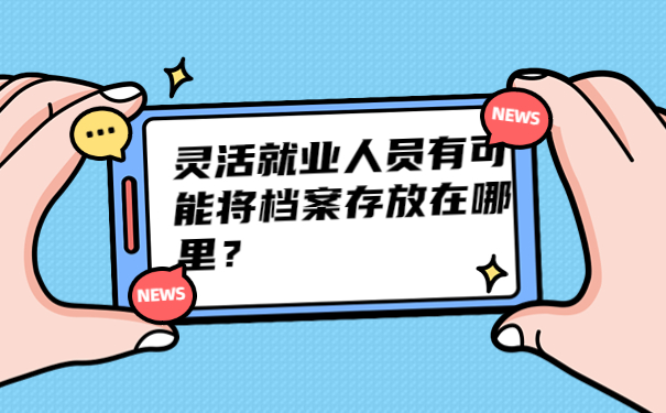 灵活就业人员有可能将档案存放在哪里？