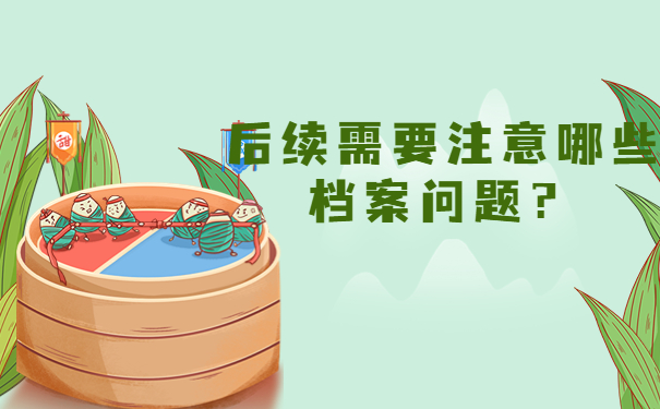 后续需要注意哪些档案问题？
