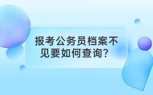报考公务员档案不见要如何查询？