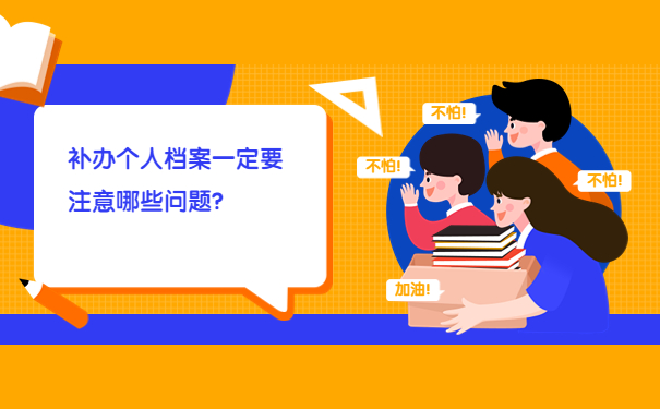 补办个人档案一定要注意哪些问题？