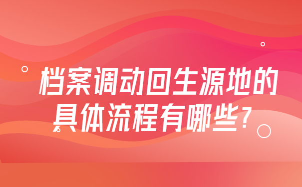档案调动回生源地的具体流程有哪些？