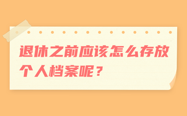 退休之前应该怎么存放个人档案呢？