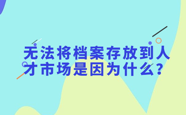 无法将档案存放到人才市场是因为什么？